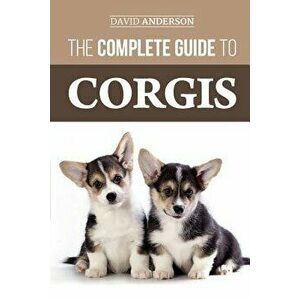The Complete Guide to Corgis: Everything to Know about Both the Pembroke Welsh and Cardigan Welsh Corgi Dog Breeds, Paperback - David Anderson imagine