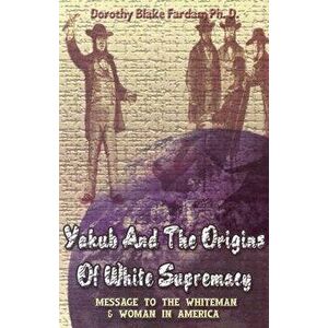 Yakub & the Origins of White Supremacy: Message to the White Men & Women in America, Paperback - Dorothy Blake Farda imagine
