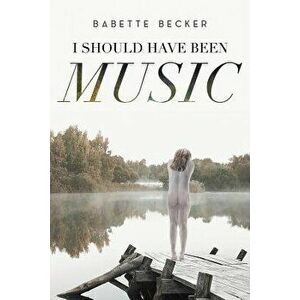 I Should Have Been Music, Paperback - Babette Becker imagine
