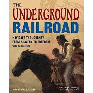 The Underground Railroad: Navigate the Journey from Slavery to Freedom with 25 Projects, Paperback - Judy Dodge Cummings imagine