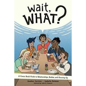 Wait, What?: A Comic Book Guide to Relationships, Bodies, and Growing Up, Paperback - Heather Corinna imagine