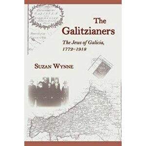The Galitzianers: The Jews of Galicia, 1772-1918, Paperback - Suzan F. Wynne imagine