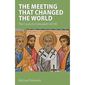 The Meeting that Changed the World: The Council of Jerusalem AD 49, Paperback - Michael Knowles imagine
