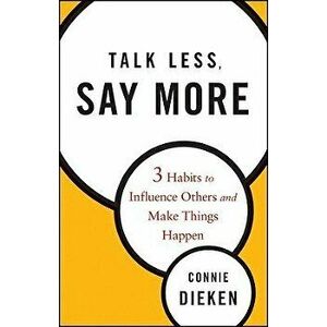 Talk Less, Say More: 3 Habits to Influence Others and Make Things Happen, Hardcover - Connie Dieken imagine