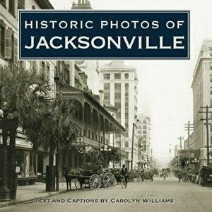 Historic Photos of Jacksonville, Hardcover - Carolyn Williams imagine