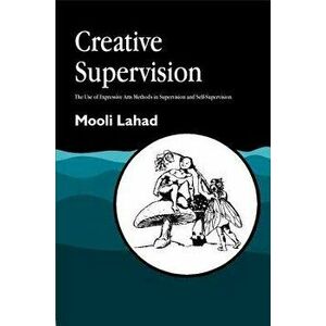 Creative Supervision: The Use of Expressive Arts Methods in Supervision and Self-Supervision, Paperback - Mooli Lahad imagine