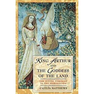King Arthur and the Goddess of the Land: The Divine Feminine in the "Mabinogion, Paperback - Caitlin Matthews imagine