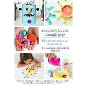 Exploring Books Through Play: 50 Activities Based on Books about Friendship, Acceptance and Empathy, Paperback - Ed Meredith Magee Donnelly MS imagine