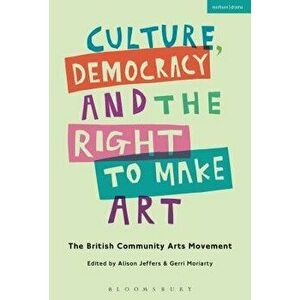 Culture, Democracy and the Right to Make Art: The British Community Arts Movement, Paperback - Alison Jeffers imagine