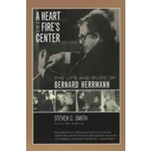 Heart at Fire's Center. The Life and Music of Bernard Herrmann, Paperback - Steven C. Smith imagine