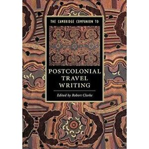 The Cambridge Companion to Postcolonial Travel Writing, Paperback - Robert Clarke imagine