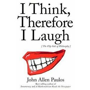 I Think, Therefore I Laugh: The Flip Side of Philosophy, Paperback - John Allen Paulos imagine
