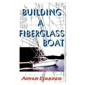 Building a Fiberglass Boat, Paperback - Arthur Edmunds imagine
