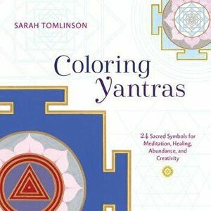 Coloring Yantras: 24 Sacred Symbols for Meditation, Healing, Abundance, and Creativity, Paperback - Sarah Tomlinson imagine