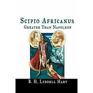 Scipio Africanus: Greater Than Napoleon, Paperback - B. H. Liddell Hart imagine