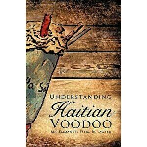 Understanding Haitian Voodoo, Paperback - Emmanuel Felix Jr. imagine