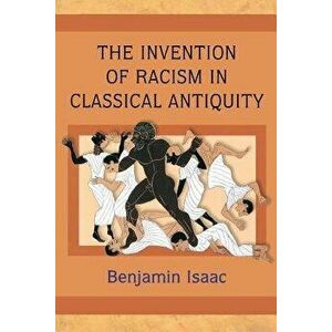 The Invention of Racism in Classical Antiquity, Paperback - Benjamin Isaac imagine