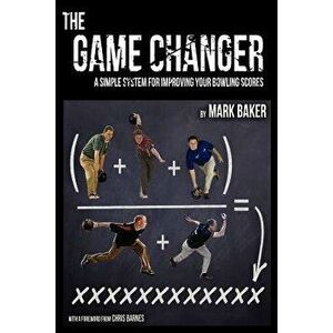 The Game Changer: A Simple System for Improving Your Bowling Scores, Paperback - Mark Baker imagine