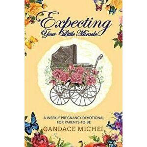 Expecting Your Little Miracle: A Weekly Pregnancy Devotional for Parents to Be!, Paperback - Candace Michel imagine