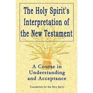 Holy Spirit's Interpretation of the New Testament. A Course in Understanding and Acceptance, Paperback - *** imagine