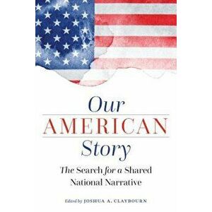 Our American Story: The Search for a Shared National Narrative, Hardcover - Joshua a. Claybourn imagine