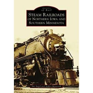 Steam Railroads of Northern Iowa and Southern Minnesota, Paperback - Jim Angel imagine