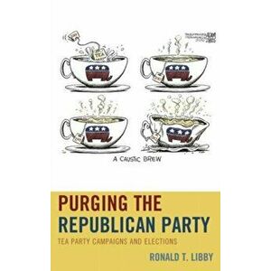 Purging the Republican Party. Tea Party Campaigns and Elections, Hardback - Ronald T. Libby imagine
