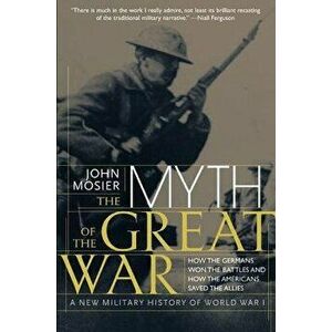 The Myth of the Great War: A New Military History of World War I, Paperback - John Mosier imagine