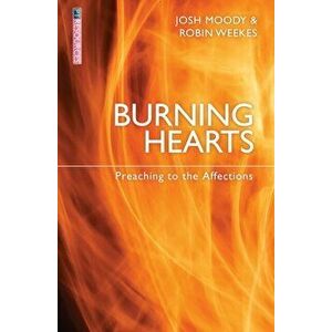 Burning Hearts. Preaching to the Affections, Paperback - Josh Moody imagine