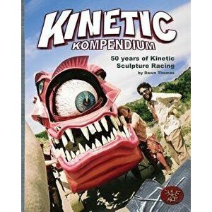 Kinetic Kompendium: 50 Years of Kinetic Sculpture Racing, Paperback - Dawn a. Thomas imagine