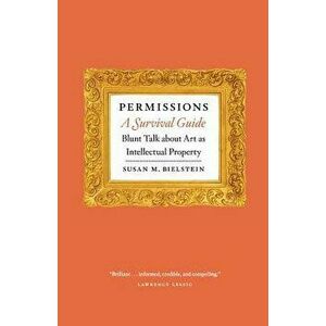 Permissions, a Survival Guide: Blunt Talk about Art as Intellectual Property, Paperback - Susan M. Bielstein imagine