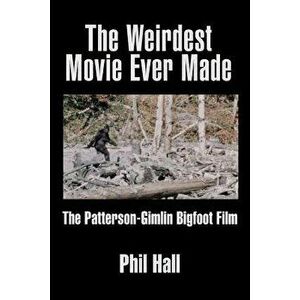 The Weirdest Movie Ever Made: The Patterson-Gimlin Bigfoot Film, Paperback - Phil Hall imagine