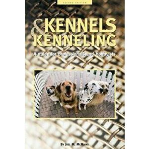 Kennels and Kenneling: A Guide for Hobbyists and Professionals, Paperback - Joel M. McMains imagine