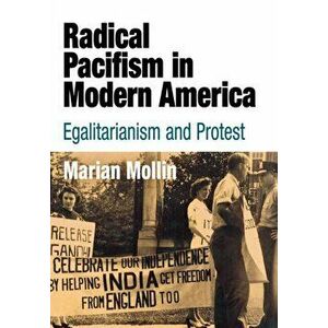 Radical Pacifism in Modern America. Egalitarianism and Protest, Hardback - Marian Mollin imagine
