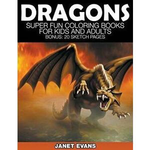 Dragons: Super Fun Coloring Books for Kids and Adults (Bonus: 20 Sketch Pages), Paperback - Janet Evans imagine