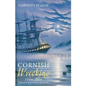 Cornish Wrecking, 1700-1860 - Reality and Popular Myth, Hardback - Cathryn J. Pearce imagine