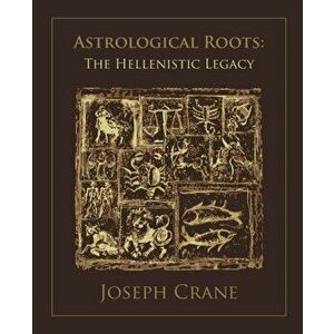 Astrological Roots: The Hellenistic Legacy, Paperback - Joseph Crane imagine