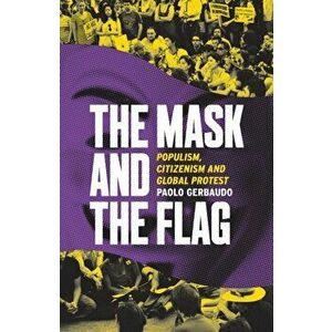 Mask and the Flag. Populism, Citizenism and Global Protest, Paperback - Paolo Gerbaudo imagine