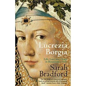 Lucrezia Borgia. Life, Love and Death in Renaissance Italy, Paperback - Sarah Bradford imagine