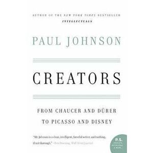 Creators: From Chaucer and Durer to Picasso and Disney, Paperback - Paul Johnson imagine