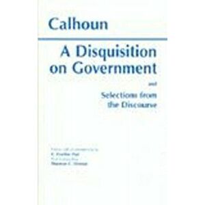 Disquisition On Government and Selections from The Discourse, Paperback - John C. Calhoun imagine