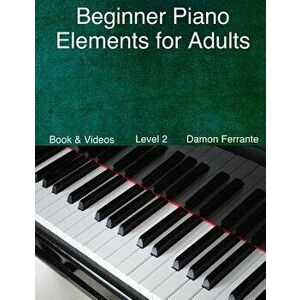 Beginner Piano Elements for Adults: : Teach Yourself to Play Piano, Step-By-Step Guide to Get You Started, Level 2 (Book & Streaming Videos), Paperbac imagine