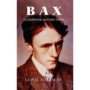 Bax - A Composer and his Times, Hardback - Lewis Foreman imagine