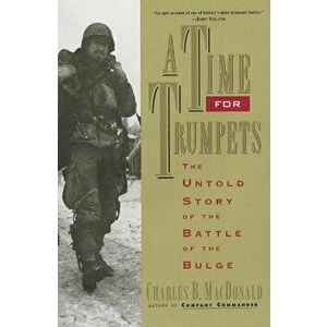 A Time for Trumpets: The Untold Story of the Battle of the Bulge, Paperback - Charles B. MacDonald imagine
