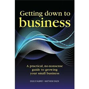 Getting Down to Business. A practical, no-nonsense guide to growing your own business, Paperback - Matthew Chuck imagine