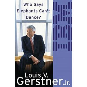 Who Says Elephants Can't Dance?. How I Turned Around IBM, Paperback - Louis Gerstner imagine