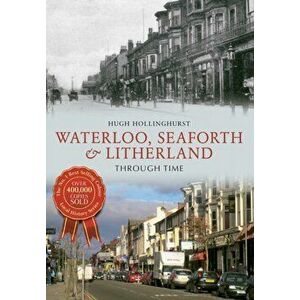Waterloo, Seaforth & Litherland Through Time, Paperback - Hugh Hollinghurst imagine