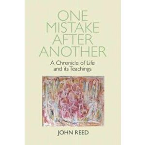 One Mistake after Another. A Chronicle of Life and its Teachings, Paperback - John Reed imagine