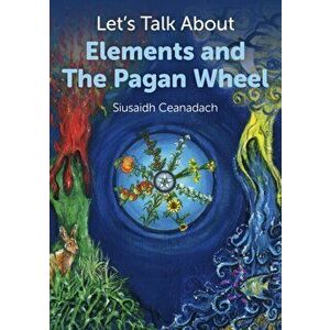 Let's Talk About Elements and the Pagan Wheel, Paperback - Siusaidh Ceanadach imagine