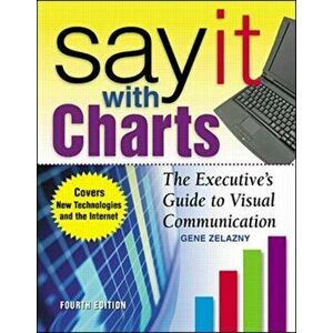 Say It With Charts: The Executive's Guide to Visual Communication, Hardback - Gene Zelazny imagine